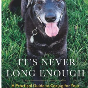 It's Never Long Enough: A Practical Guide to Caring for Your Geriatric Dog