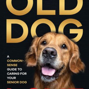 : A Common-Sense Guide to Old Dog Love: Caring for Your Senior Dog