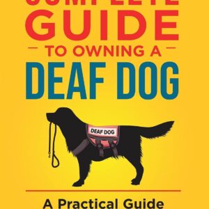 The Complete Guide to Owning a Deaf Dog: A Practical Guide to Adapting, Training, and Thriving As a Deafie Owner